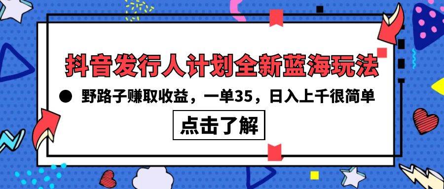 抖音发行人计划全新蓝海玩法，野路子赚取收益，一单35，日入上千很简单!-墨痕微课