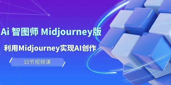 玩赚Ai 智图师 Midjourney版:利用Midjourney实现AI创作及变现(10节课)-墨痕微课