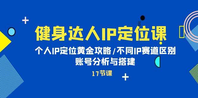 健身达人IP定位课：个人IP定位黄金攻略/不同IP赛道区别/账号分析与搭建-墨痕微课
