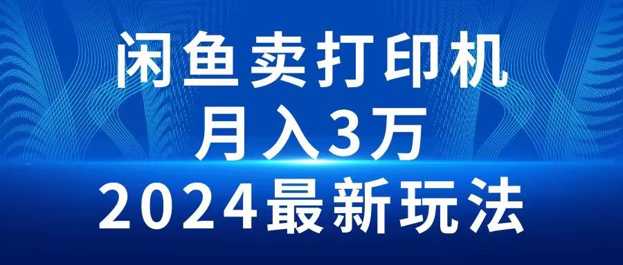 2024闲鱼卖打印机，月入3万2024最新玩法-墨痕微课