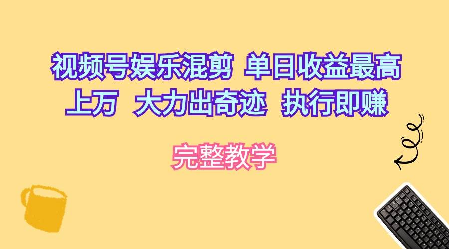 视频号娱乐混剪 单日收益最高上万 大力出奇迹 执行即赚-墨痕微课