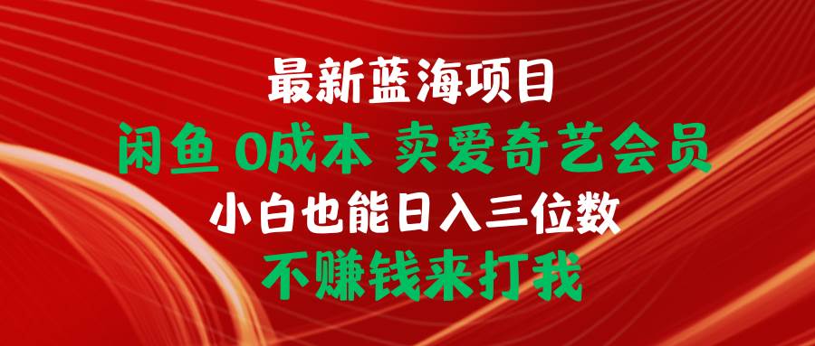 最新蓝海项目 闲鱼0成本 卖爱奇艺会员 小白也能入三位数 不赚钱来打我-墨痕微课