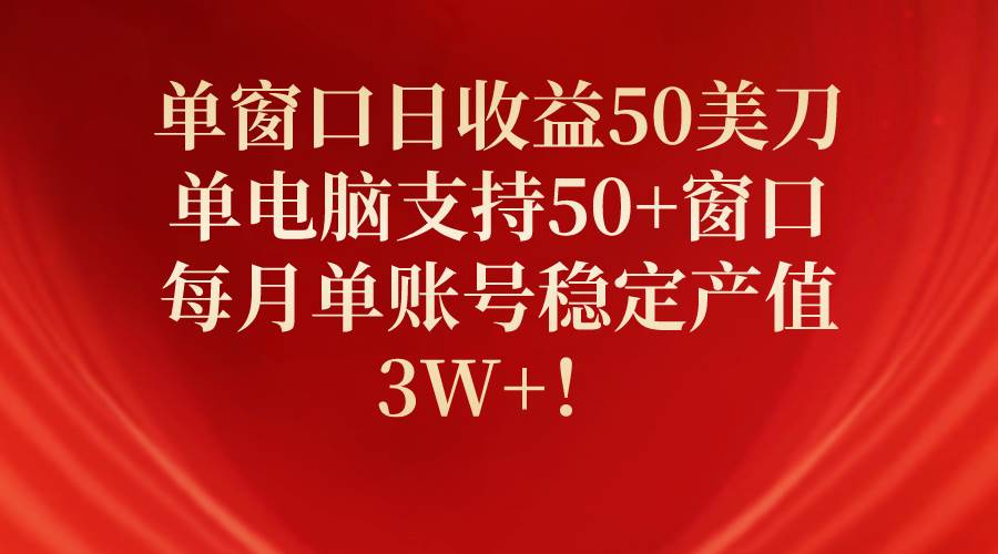 单窗口日收益50美刀，单电脑支持50+窗口，每月单账号稳定产值3W+！-墨痕微课