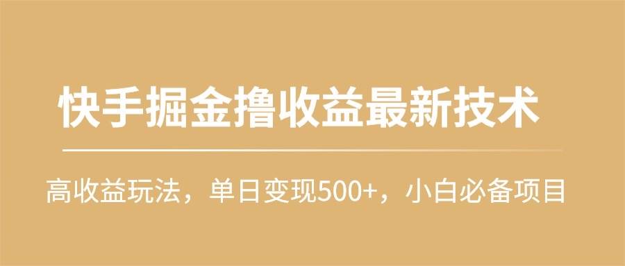快手掘金撸收益最新技术，高收益玩法，单日变现500+，小白必备项目-墨痕微课