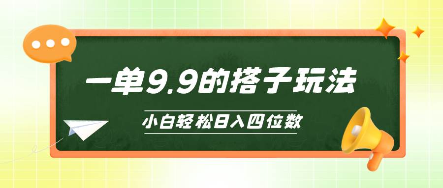 小白也能轻松玩转的搭子项目,一单9.9,日入四位数-墨痕微课