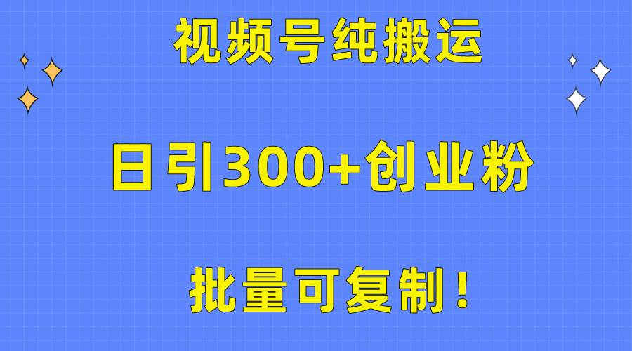 批量可复制！视频号纯搬运日引300+创业粉教程！-墨痕微课