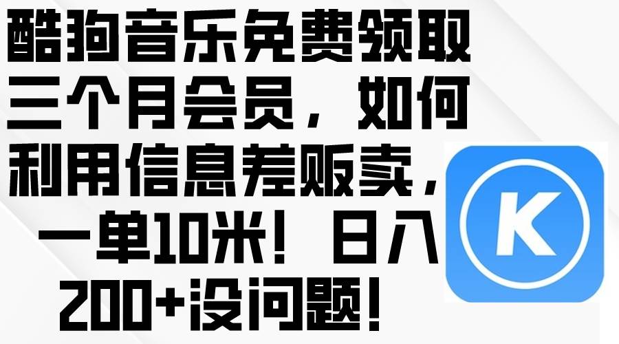 酷狗音乐免费领取三个月会员,利用信息差贩卖,一单10米!日入200+没问题-墨痕微课