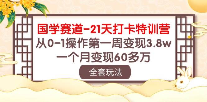 国学 赛道-21天打卡特训营：从0-1操作第一周变现3.8w，一个月变现60多万-墨痕微课