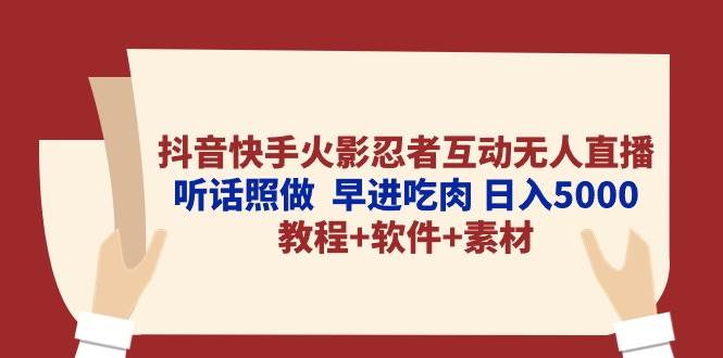 抖音快手火影忍者互动无人直播 听话照做 早进吃肉 日入5000+教程+软件…-墨痕微课