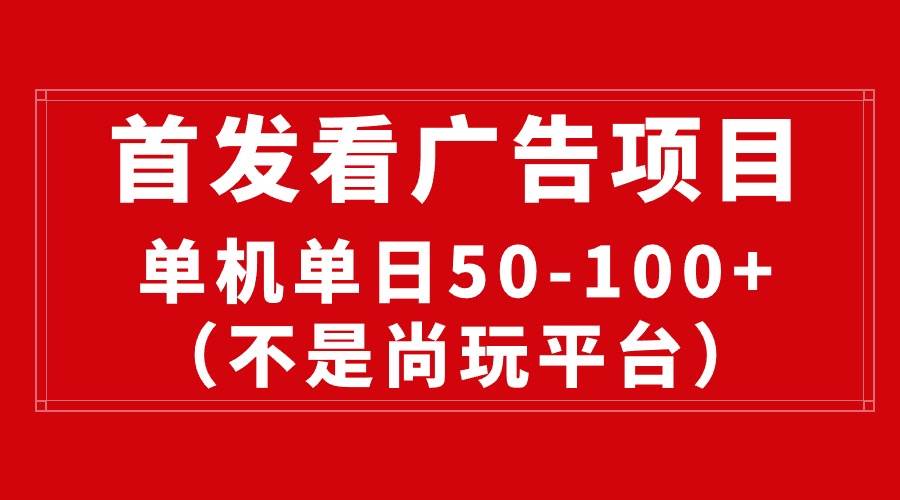最新看广告平台(不是尚玩),单机一天稳定收益50-100+-墨痕微课