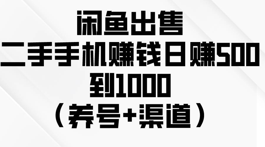 闲鱼出售二手手机赚钱,日赚500到1000(养号+渠道)-墨痕微课