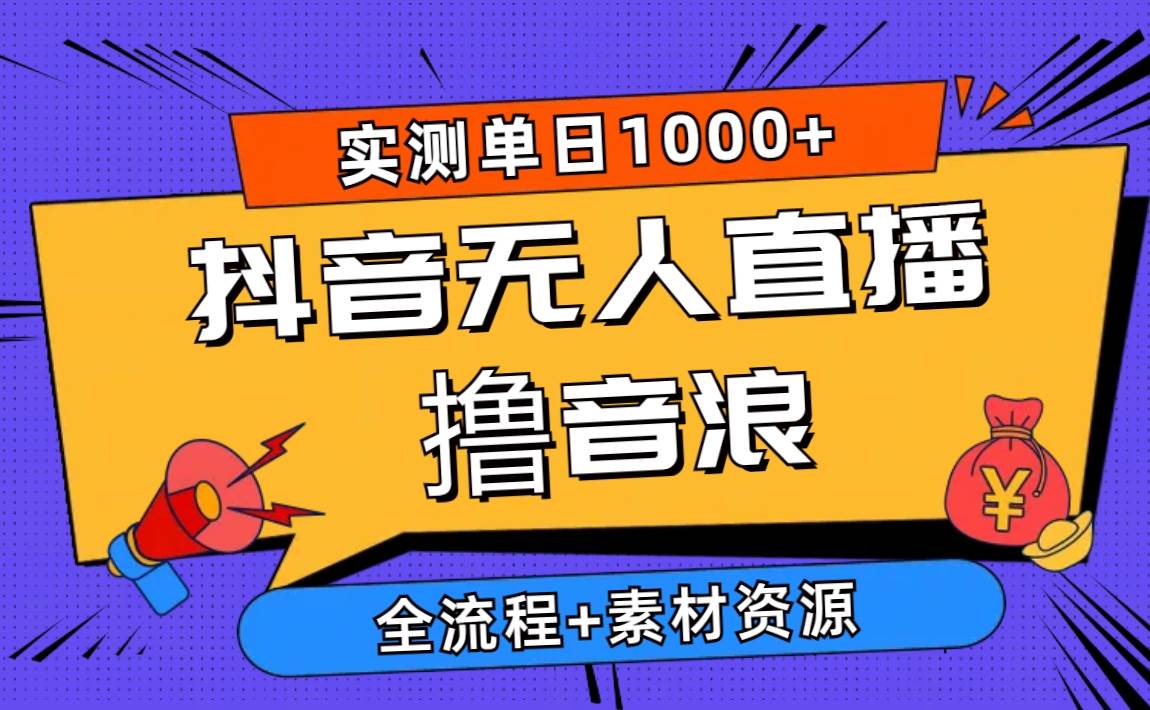 2024抖音无人直播撸音浪新玩法 日入1000+ 全流程+素材资源-墨痕微课