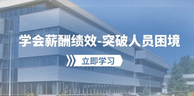 学会薪酬绩效-突破人员困境：建立自己的【薪酬+绩效】体系，企业与员工…-墨痕微课