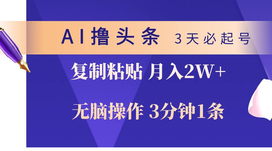 AI撸头条3天必起号，无脑操作3分钟1条，复制粘贴轻松月入2W+-墨痕微课
