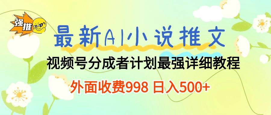 最新AI小说推文视频号分成计划 最强详细教程  日入500+-墨痕微课