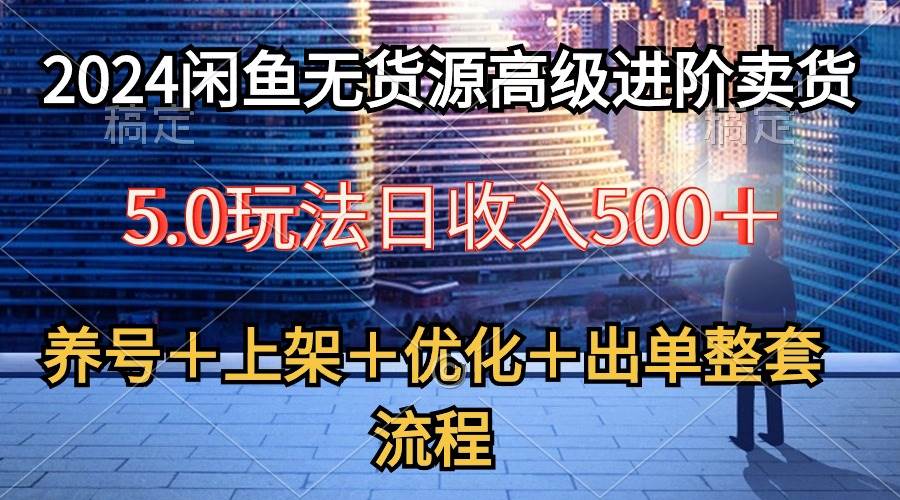 2024闲鱼无货源高级进阶卖货5.0,养号+选品+上架+优化+出单整套流程-墨痕微课