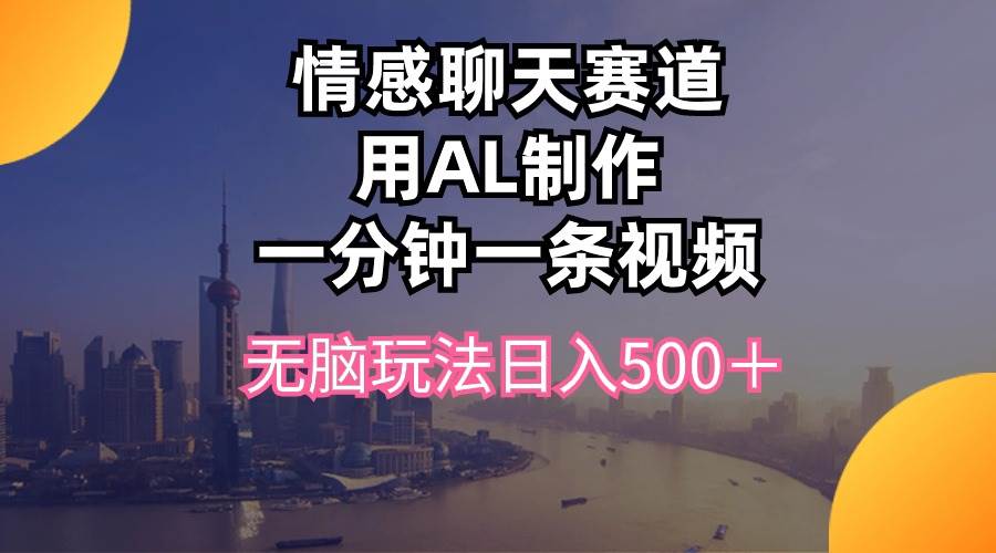 情感聊天赛道用al制作一分钟一条视频无脑玩法日入500+-墨痕微课