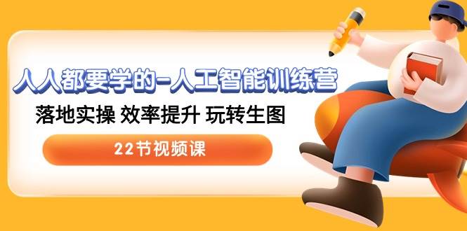 人人都要学的-人工智能训练营,落地实操 效率提升 玩转生图 (22节视频课)-墨痕微课