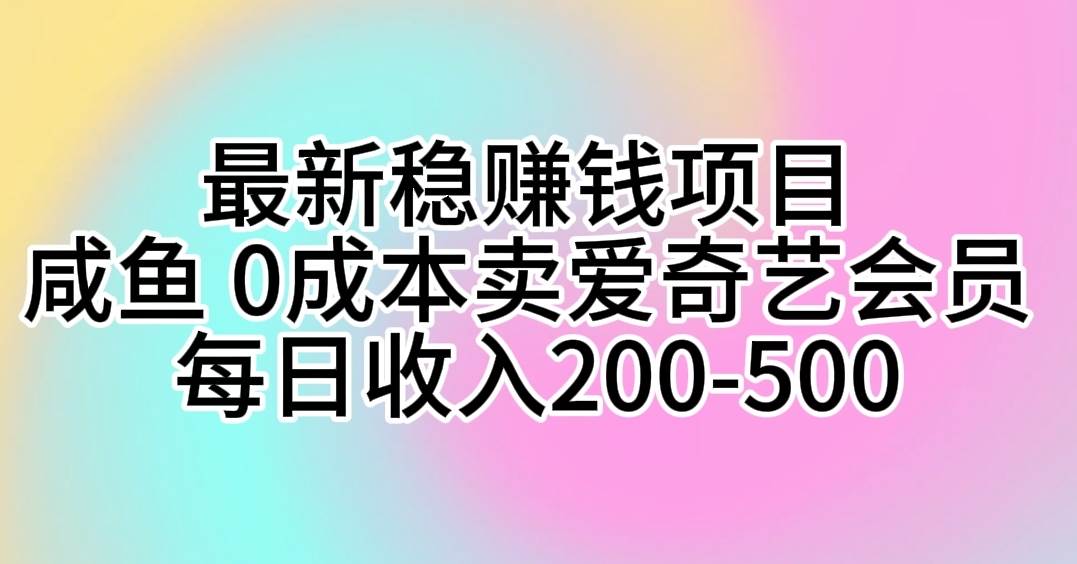 最新稳赚钱项目 咸鱼 0成本卖爱奇艺会员 每日收入200-500-墨痕微课