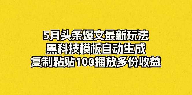 5月头条爆文最新玩法,黑科技模板自动生成,复制粘贴100播放多份收益-墨痕微课
