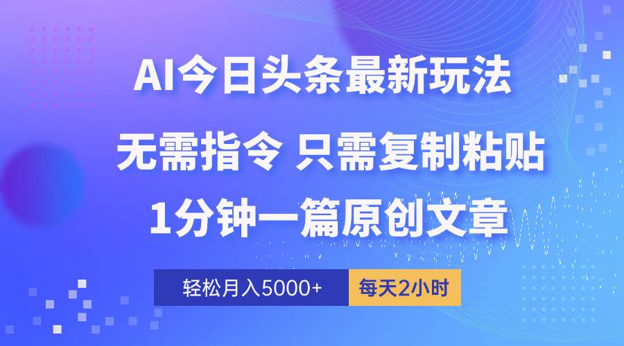 AI头条最新玩法 1分钟一篇 100%过原创 无脑复制粘贴 轻松月入5000+ 每…-墨痕微课