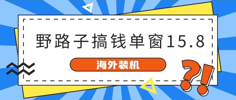 海外装机，野路子搞钱，单窗口15.8，已变现10000+-墨痕微课