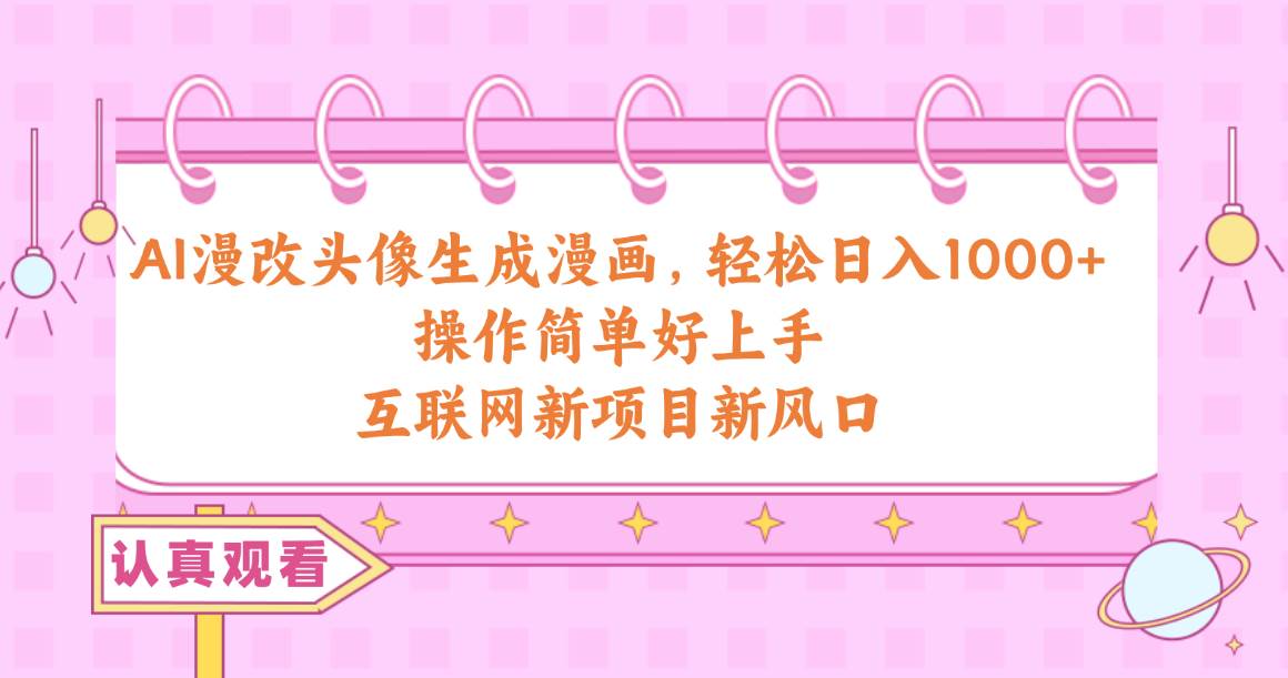 AI漫改头像生成漫画，轻松日入1000+，操作简单好上手，互联网新项目新风口-墨痕微课