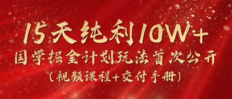 15天纯利10W+,国学掘金计划2024玩法全网首次公开(视频课程+交付手册)-墨痕微课