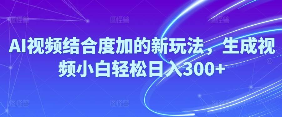 Ai视频结合度加的新玩法,生成视频小白轻松日入300+-墨痕微课