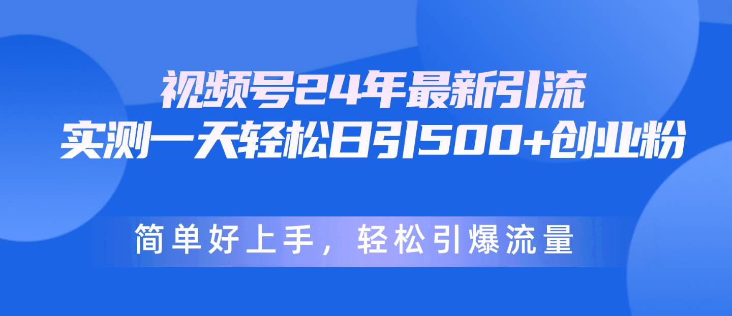 视频号24年最新引流，一天轻松日引500+创业粉，简单好上手，轻松引爆流量-墨痕微课