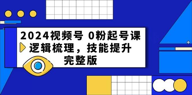 2024视频号 0粉起号课，逻辑梳理，技能提升，完整版-墨痕微课