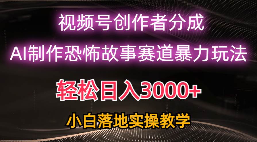 日入3000+，视频号AI恐怖故事赛道暴力玩法，轻松过原创，小白也能轻松上手-墨痕微课