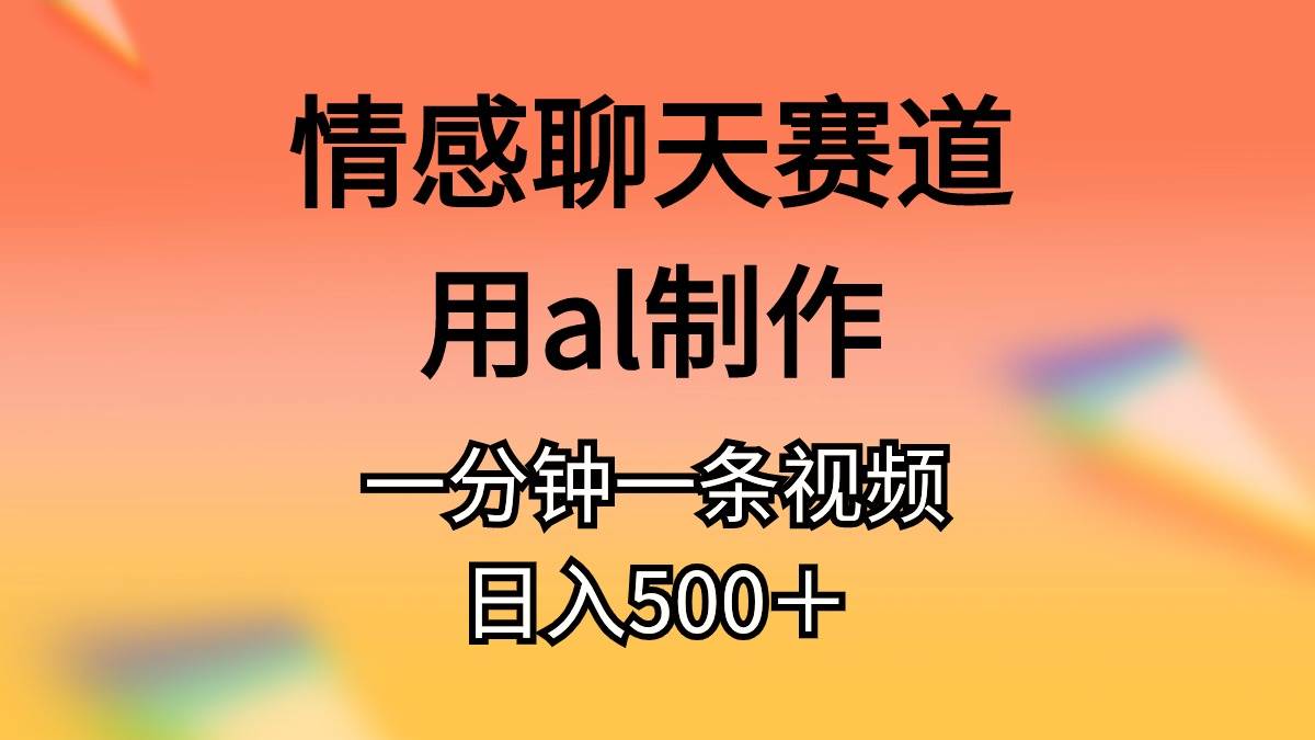 情感聊天赛道用al制作一分钟一条视频日入500＋-墨痕微课