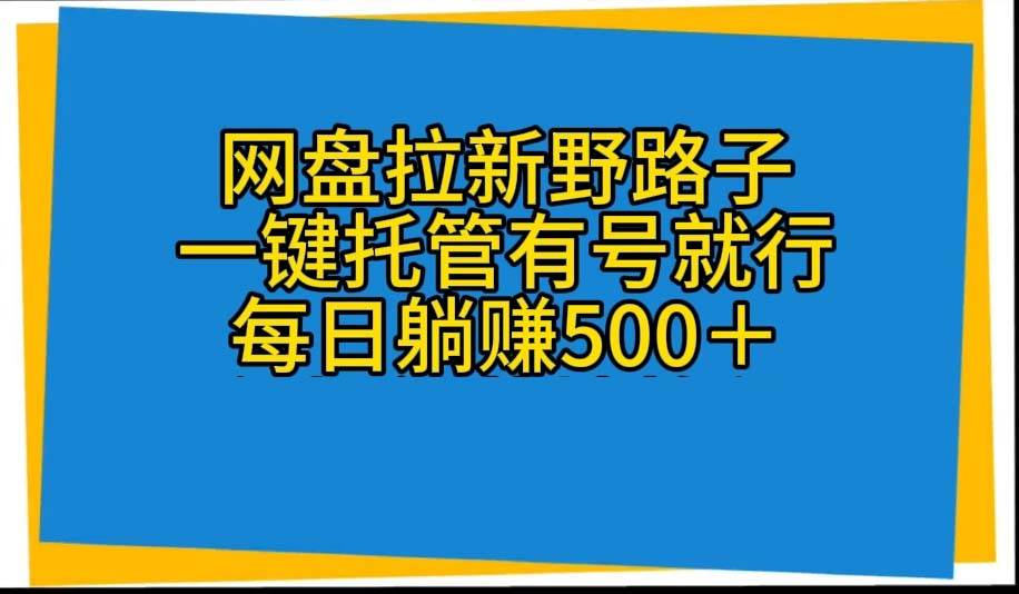 网盘拉新野路子，一键托管有号就行，全自动代发视频，每日躺赚500＋-墨痕微课