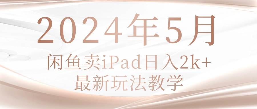 2024年5月闲鱼卖ipad日入2k，最新玩法教学-墨痕微课