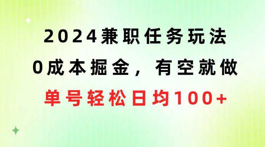 2024兼职任务玩法 0成本掘金，有空就做 单号轻松日均100+-墨痕微课