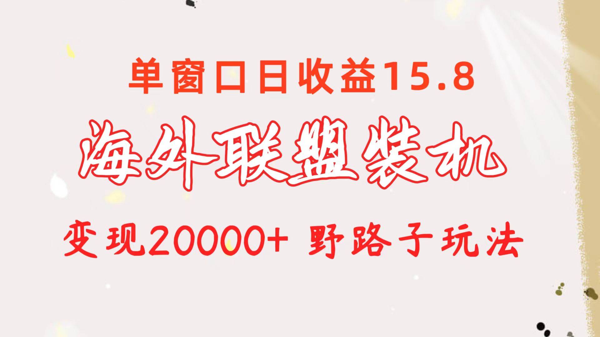 海外联盟装机 单窗口日收益15.8  变现20000+ 野路子玩法-墨痕微课