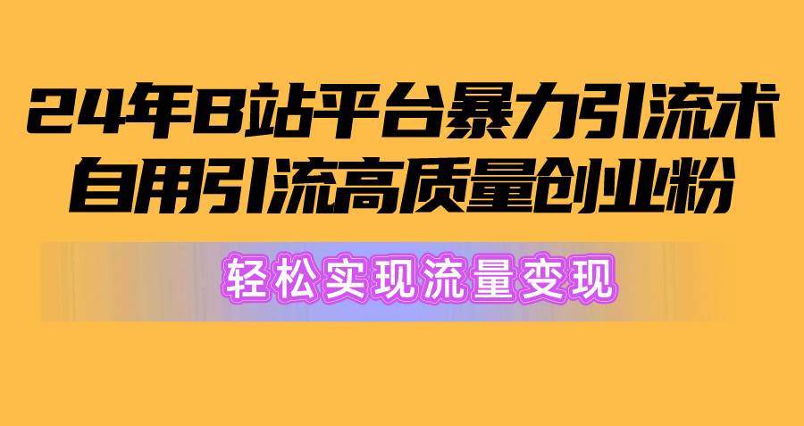 2024年B站平台暴力引流术,自用引流高质量创业粉,轻松实现流量变现!-墨痕微课