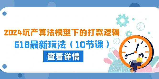 2024坑产算法 模型下的打款逻辑：618最新玩法（10节课）-墨痕微课