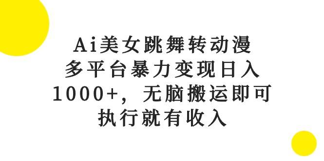 Ai美女跳舞转动漫，多平台暴力变现日入1000+，无脑搬运即可，执行就有收入-墨痕微课