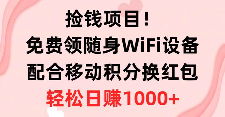 捡钱项目！免费领随身WiFi设备+移动积分换红包，有手就行，轻松日赚1000+-墨痕微课