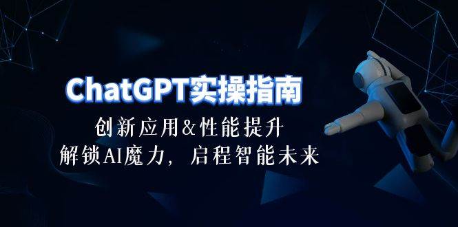 ChatGPT-实操指南：创新应用及性能提升，解锁 AI魔力，启程智能未来-30节-墨痕微课