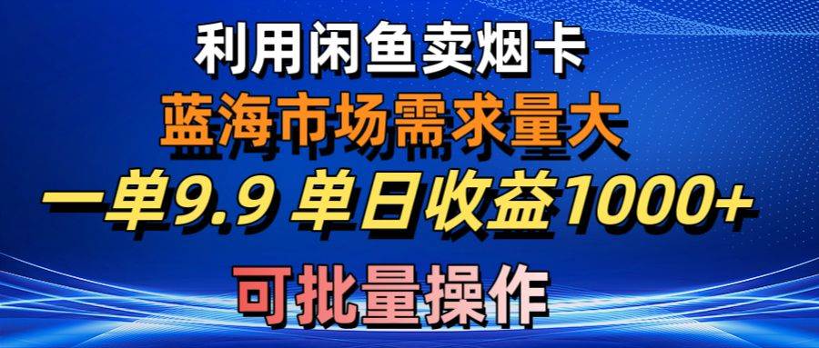 利用咸鱼卖烟卡,蓝海市场需求量大,一单9.9单日收益1000+,可批量操作-墨痕微课
