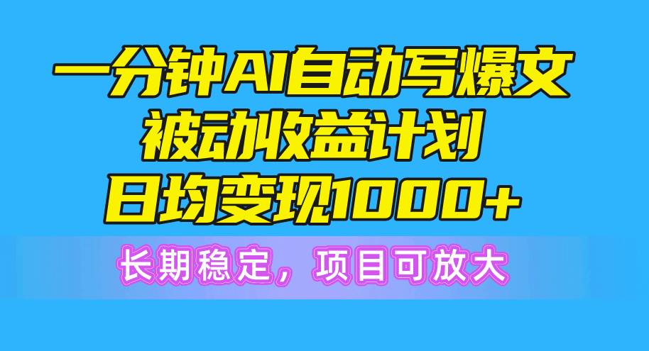 一分钟AI爆文被动收益计划，日均变现1000+，长期稳定，项目可放大-墨痕微课