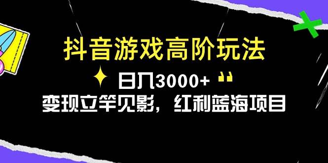 抖音游戏高阶玩法，日入3000+，变现立竿见影，红利蓝海项目-墨痕微课