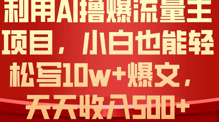 利用 AI撸爆流量主收益，小白也能轻松写10W+爆款文章，轻松日入500+-墨痕微课
