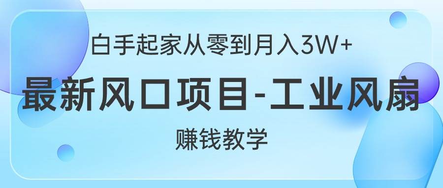 白手起家从零到月入3W+，最新风口项目-工业风扇赚钱教学-墨痕微课