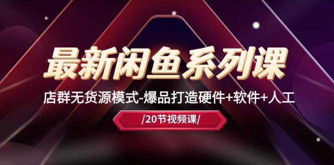 最新闲鱼系列课，店群无货源模式-爆品打造硬件+软件+人工（20节课）-墨痕微课