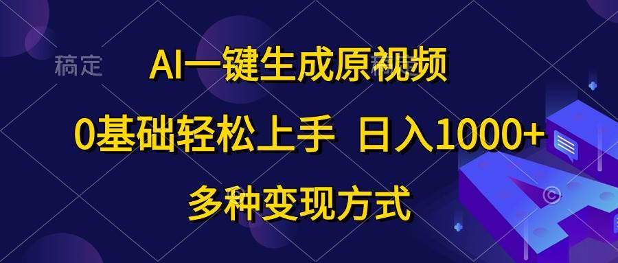 AI一键生成原视频,0基础轻松上手,日入1000+,多种变现方式-墨痕微课