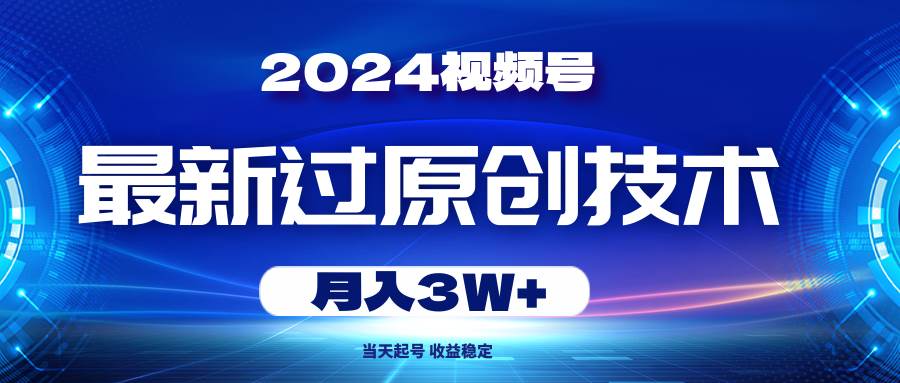 2024视频号最新过原创技术，当天起号，收益稳定，月入3W+-墨痕微课